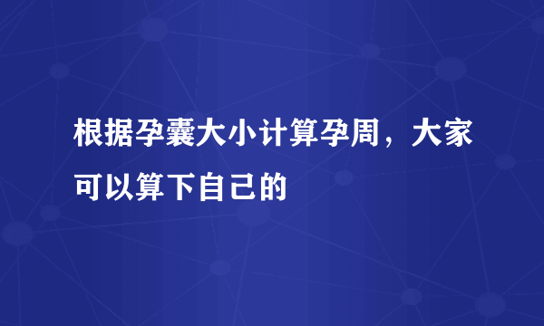 根据孕囊大小计算孕周，大家可以算下自己的〜