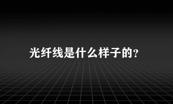 光纤线是什么样子的？