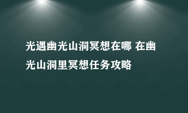 光遇幽光山洞冥想在哪 在幽光山洞里冥想任务攻略