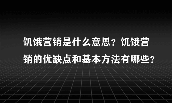 饥饿营销是什么意思？饥饿营销的优缺点和基本方法有哪些？