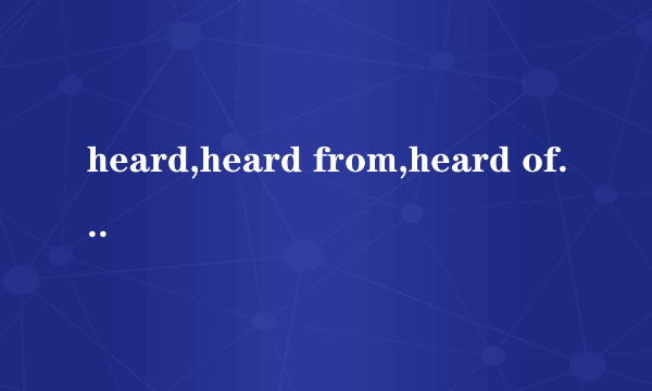 heard,heard from,heard of和heard about的区别?