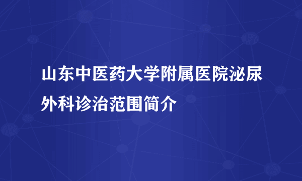 山东中医药大学附属医院泌尿外科诊治范围简介　