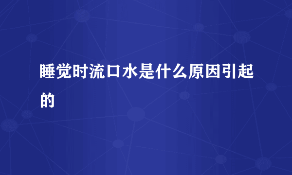 睡觉时流口水是什么原因引起的