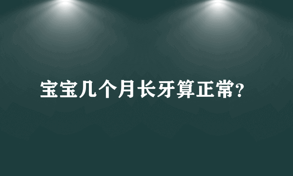 宝宝几个月长牙算正常？