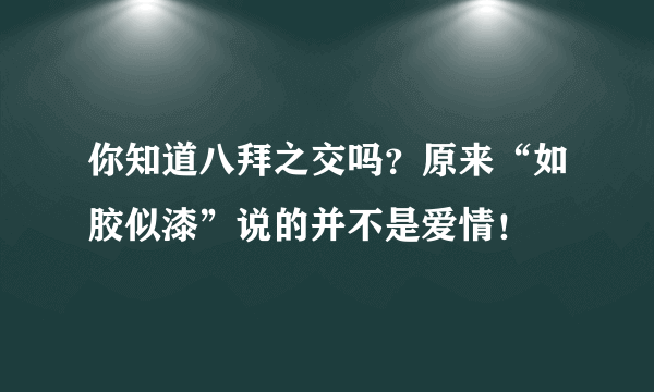 你知道八拜之交吗？原来“如胶似漆”说的并不是爱情！