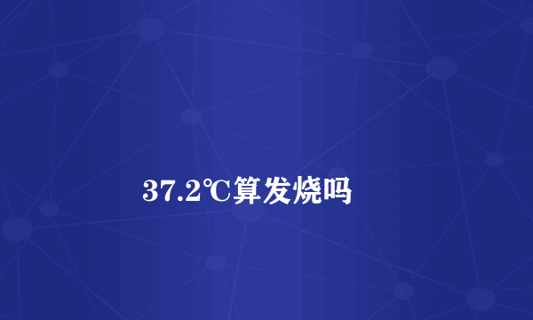 
        37.2℃算发烧吗
    