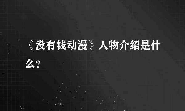 《没有钱动漫》人物介绍是什么？