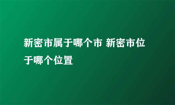 新密市属于哪个市 新密市位于哪个位置