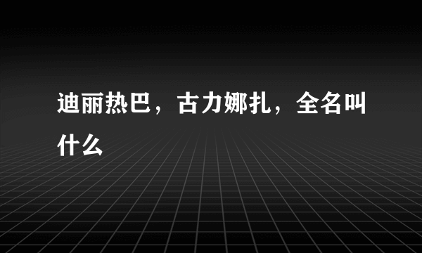 迪丽热巴，古力娜扎，全名叫什么