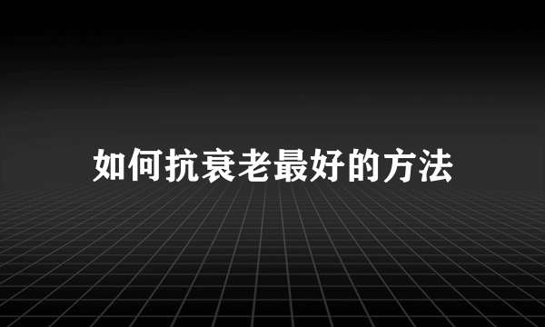 如何抗衰老最好的方法