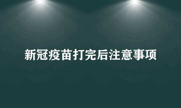 新冠疫苗打完后注意事项