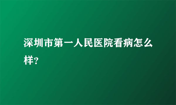 深圳市第一人民医院看病怎么样？