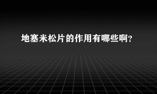 地塞米松片的作用有哪些啊？