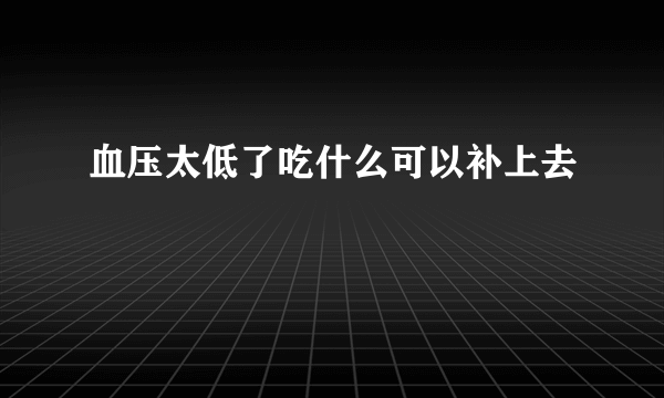 血压太低了吃什么可以补上去