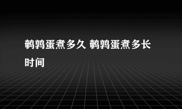 鹌鹑蛋煮多久 鹌鹑蛋煮多长时间