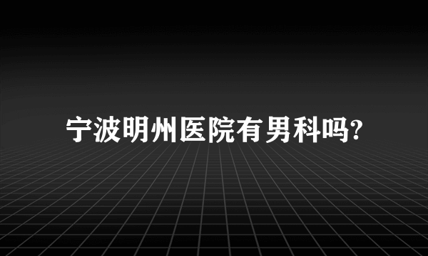 宁波明州医院有男科吗?