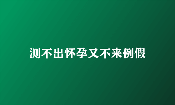 测不出怀孕又不来例假