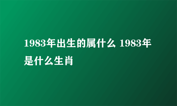 1983年出生的属什么 1983年是什么生肖