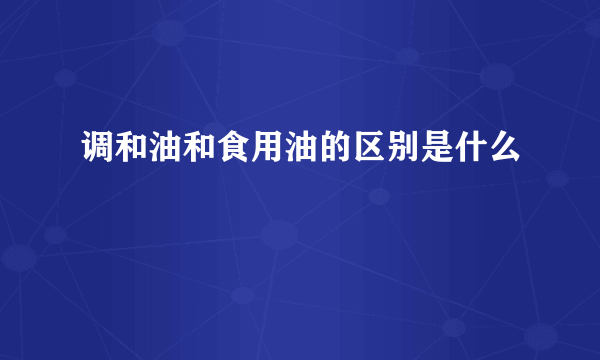 调和油和食用油的区别是什么