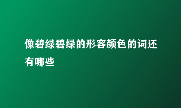 像碧绿碧绿的形容颜色的词还有哪些