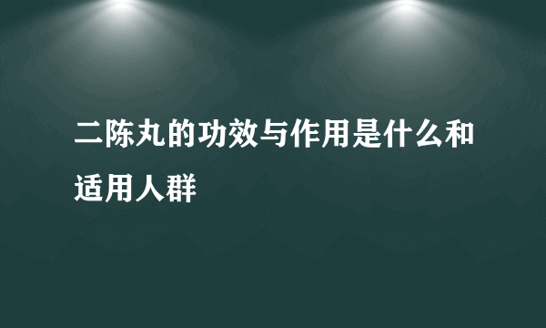 二陈丸的功效与作用是什么和适用人群