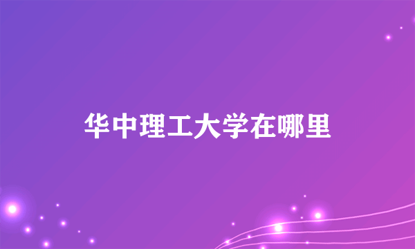 华中理工大学在哪里