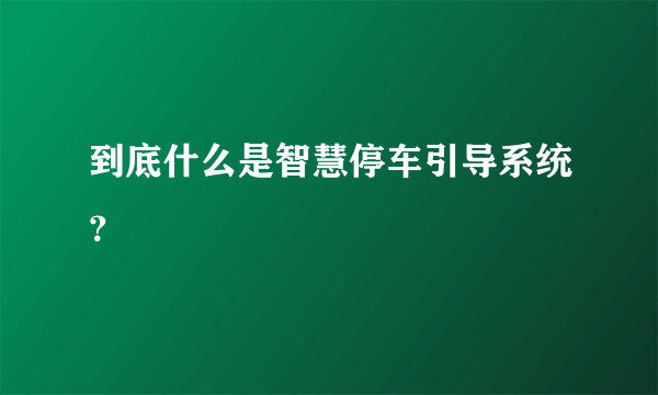 到底什么是智慧停车引导系统？