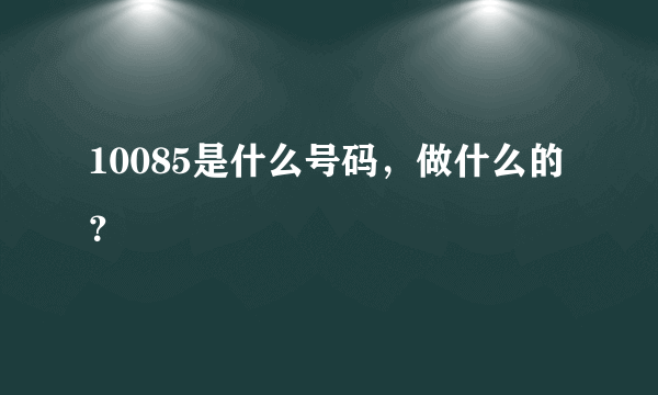 10085是什么号码，做什么的？