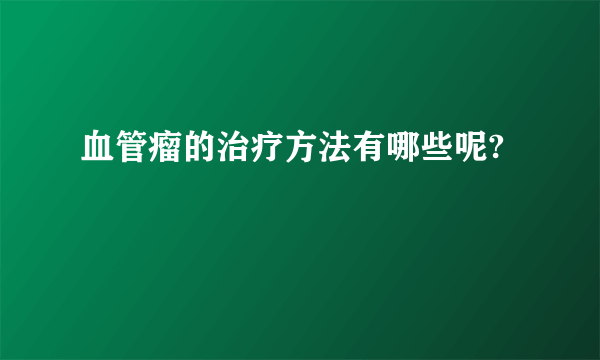 血管瘤的治疗方法有哪些呢?