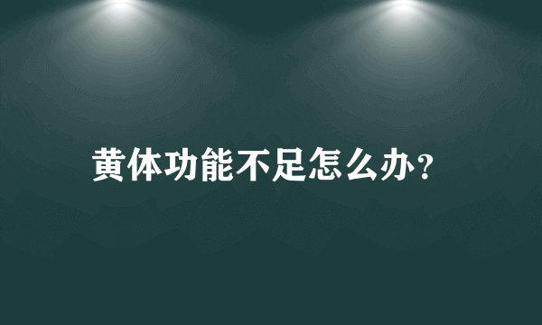 黄体功能不足怎么办？