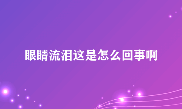 眼睛流泪这是怎么回事啊