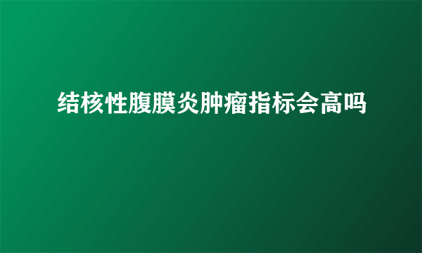 结核性腹膜炎肿瘤指标会高吗