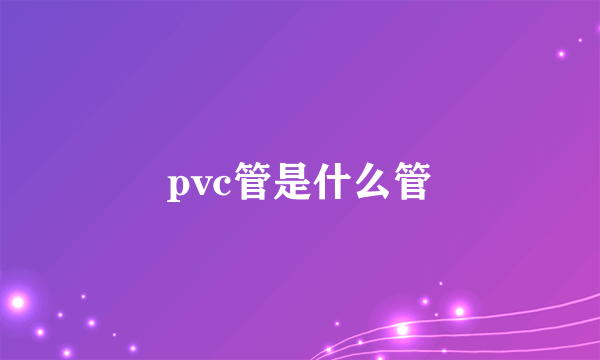 pvc管是什么管