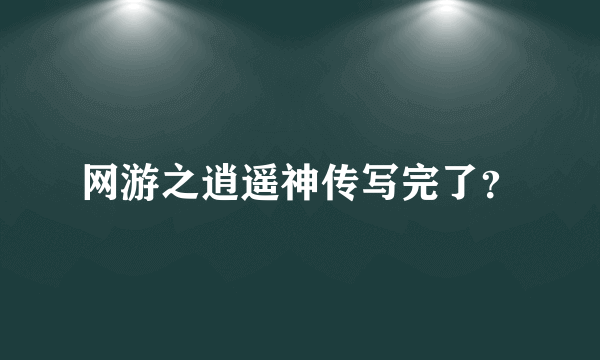 网游之逍遥神传写完了？