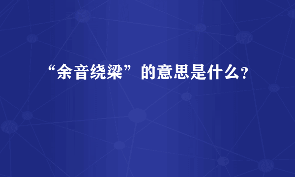 “余音绕梁”的意思是什么？