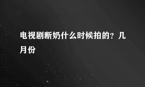 电视剧断奶什么时候拍的？几月份