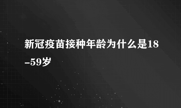 新冠疫苗接种年龄为什么是18-59岁