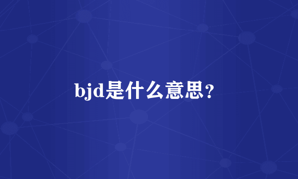 bjd是什么意思？