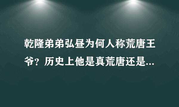 乾隆弟弟弘昼为何人称荒唐王爷？历史上他是真荒唐还是明哲保身？