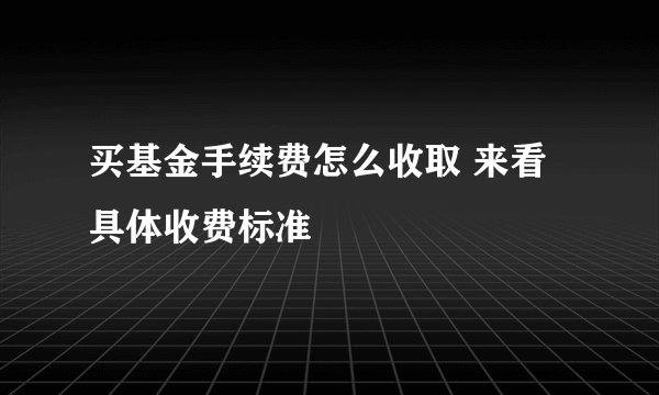 买基金手续费怎么收取 来看具体收费标准