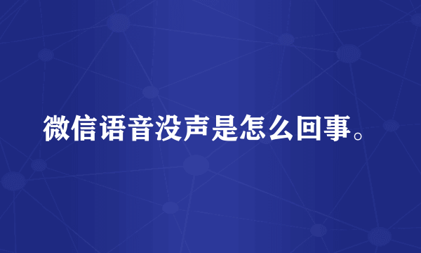 微信语音没声是怎么回事。