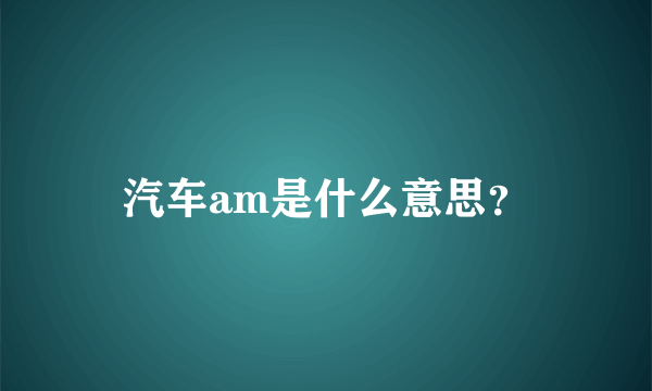 汽车am是什么意思？