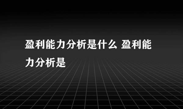 盈利能力分析是什么 盈利能力分析是