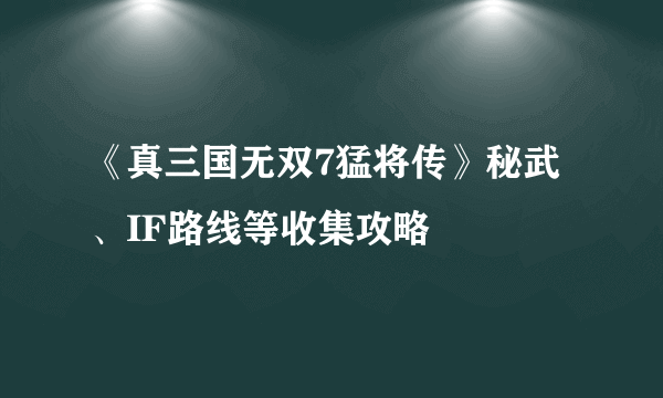 《真三国无双7猛将传》秘武、IF路线等收集攻略