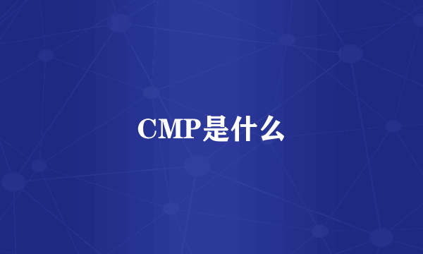 CMP是什么