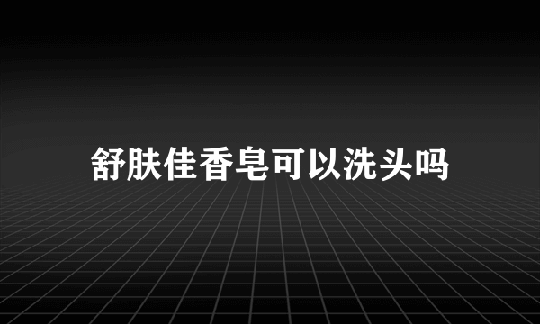 舒肤佳香皂可以洗头吗