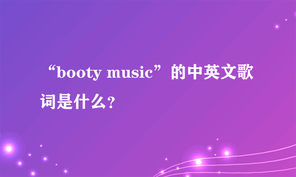 “booty music”的中英文歌词是什么？