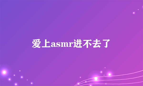 爱上asmr进不去了