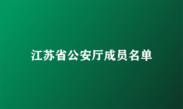 江苏省公安厅成员名单