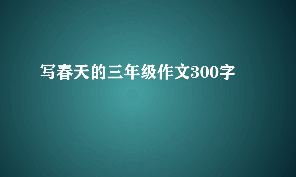 写春天的三年级作文300字